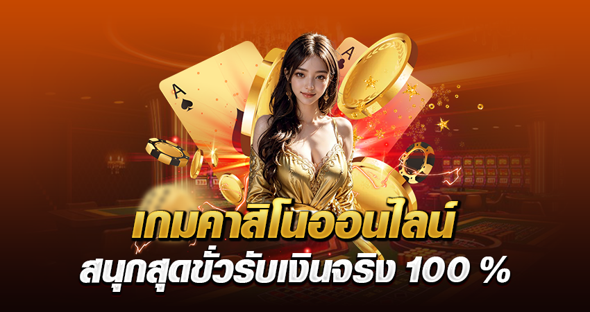 เกมคาสิโนออนไลน์ สนุกสุดขั่ว รับเงินจริง 100%