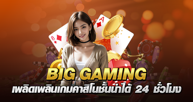 BIG GAMING เพลิดเพลินเกมคาสิโนชั้นนำ ได้ 24 ชั่โมง